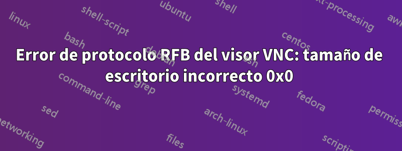 Error de protocolo RFB del visor VNC: tamaño de escritorio incorrecto 0x0