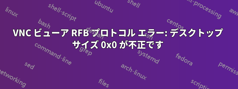 VNC ビューア RFB プロトコル エラー: デスクトップ サイズ 0x0 が不正です