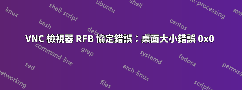 VNC 檢視器 RFB 協定錯誤：桌面大小錯誤 0x0