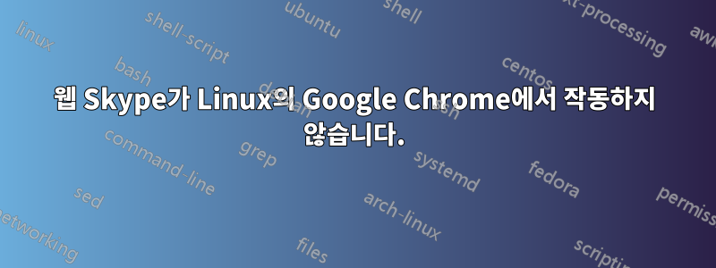 웹 Skype가 Linux의 Google Chrome에서 작동하지 않습니다.