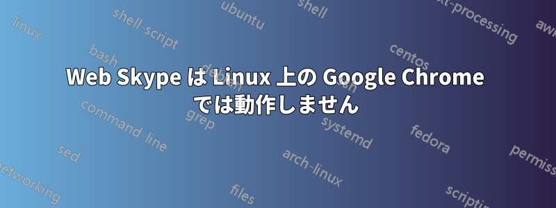 Web Skype は Linux 上の Google Chrome では動作しません