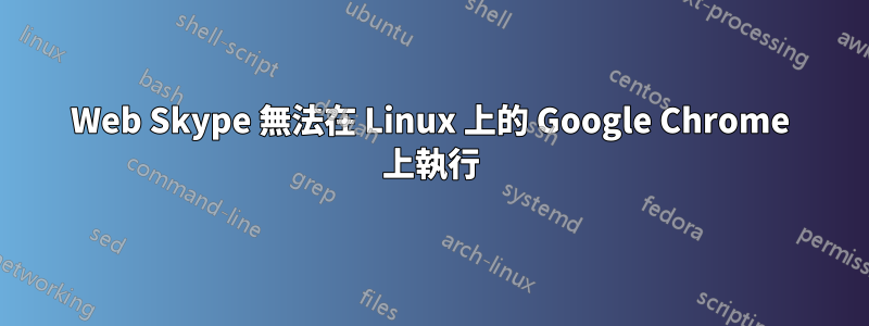 Web Skype 無法在 Linux 上的 Google Chrome 上執行