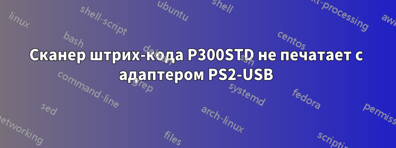 Сканер штрих-кода P300STD не печатает с адаптером PS2-USB