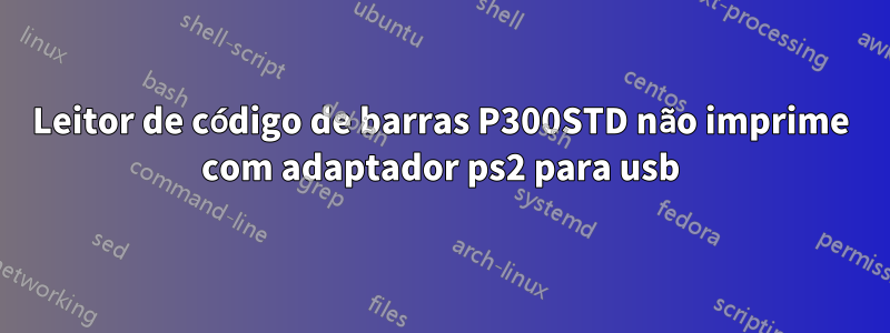 Leitor de código de barras P300STD não imprime com adaptador ps2 para usb