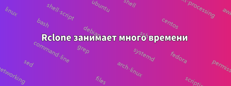 Rclone занимает много времени