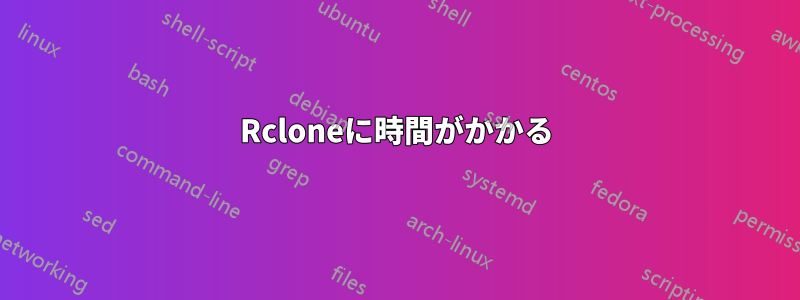 Rcloneに時間がかかる