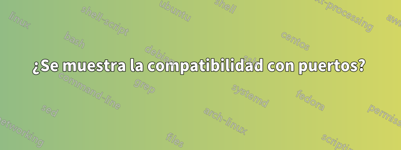 ¿Se muestra la compatibilidad con puertos?