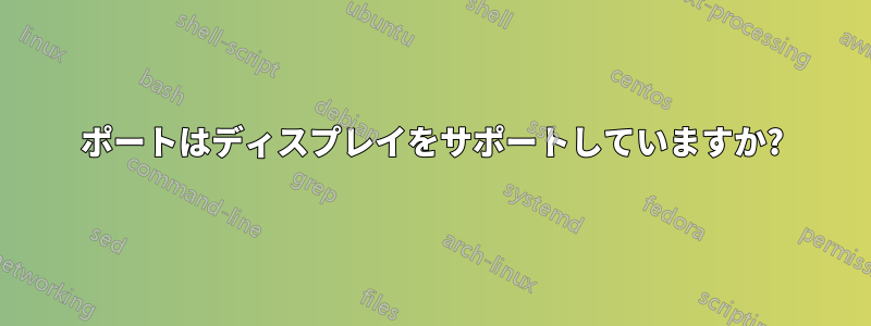 ポートはディスプレイをサポートしていますか?