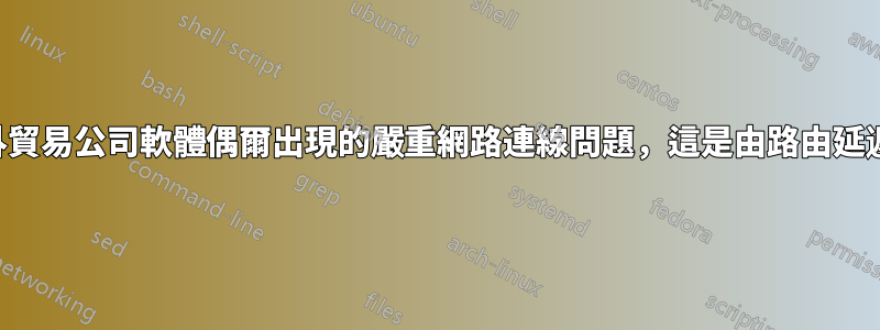 如何解決海外貿易公司軟體偶爾出現的嚴重網路連線問題，這是由路由延遲引起的嗎？