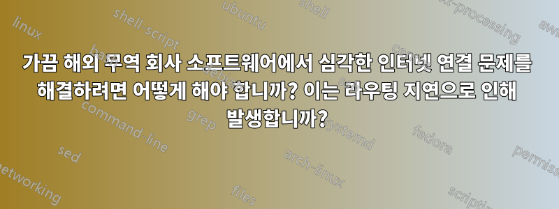 가끔 해외 무역 회사 소프트웨어에서 심각한 인터넷 연결 문제를 해결하려면 어떻게 해야 합니까? 이는 라우팅 지연으로 인해 발생합니까?