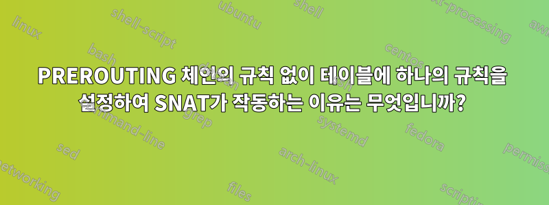 PREROUTING 체인의 규칙 없이 테이블에 하나의 규칙을 설정하여 SNAT가 작동하는 이유는 무엇입니까?