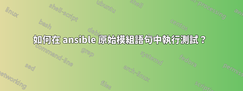 如何在 ansible 原始模組語句中執行測試？