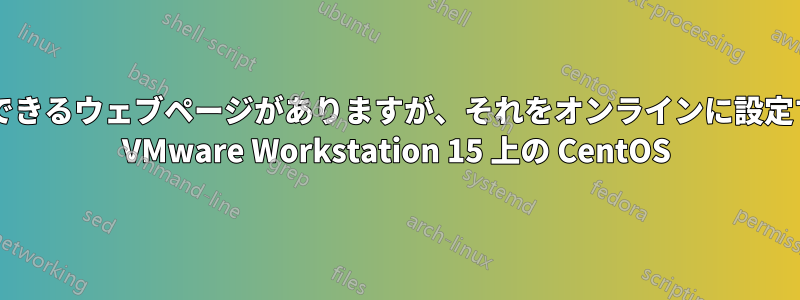 ローカルホスト経由でアクセスできるウェブページがありますが、それをオンラインに設定するにはどうすればいいですか? VMware Workstation 15 上の CentOS