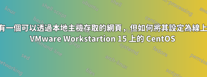 我有一個可以透過本地主機存取的網頁，但如何將其設定為線上？ VMware Workstartion 15 上的 CentOS