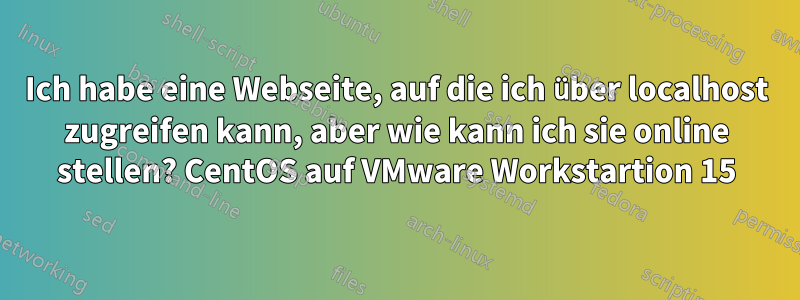 Ich habe eine Webseite, auf die ich über localhost zugreifen kann, aber wie kann ich sie online stellen? CentOS auf VMware Workstartion 15