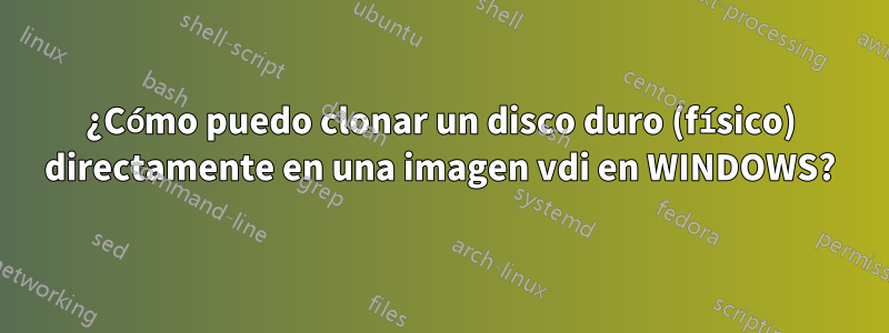 ¿Cómo puedo clonar un disco duro (físico) directamente en una imagen vdi en WINDOWS?