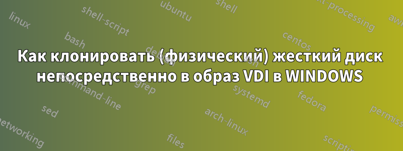 Как клонировать (физический) жесткий диск непосредственно в образ VDI в WINDOWS