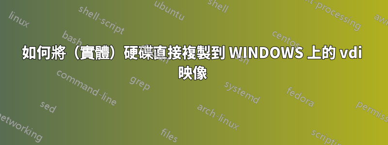 如何將（實體）硬碟直接複製到 WINDOWS 上的 vdi 映像