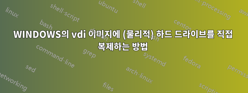 WINDOWS의 vdi 이미지에 (물리적) 하드 드라이브를 직접 복제하는 방법