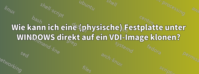 Wie kann ich eine (physische) Festplatte unter WINDOWS direkt auf ein VDI-Image klonen?