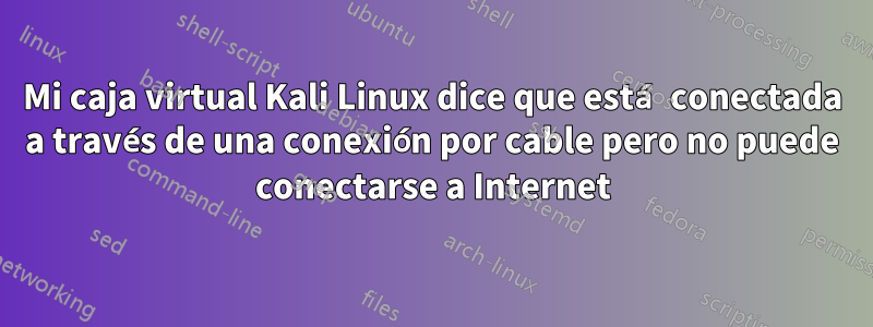 Mi caja virtual Kali Linux dice que está conectada a través de una conexión por cable pero no puede conectarse a Internet