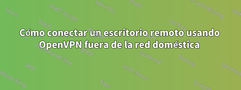 Cómo conectar un escritorio remoto usando OpenVPN fuera de la red doméstica