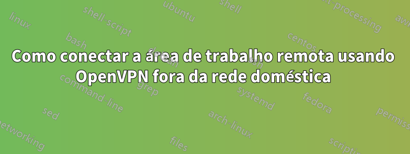 Como conectar a área de trabalho remota usando OpenVPN fora da rede doméstica