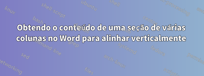 Obtendo o conteúdo de uma seção de várias colunas no Word para alinhar verticalmente