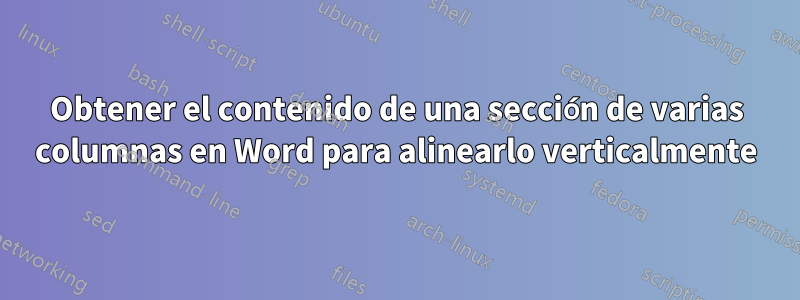 Obtener el contenido de una sección de varias columnas en Word para alinearlo verticalmente