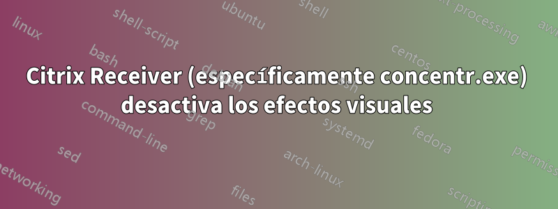 Citrix Receiver (específicamente concentr.exe) desactiva los efectos visuales