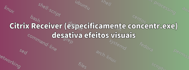 Citrix Receiver (especificamente concentr.exe) desativa efeitos visuais