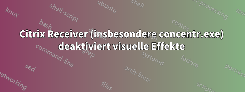 Citrix Receiver (insbesondere concentr.exe) deaktiviert visuelle Effekte