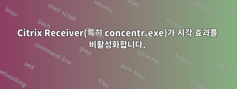 Citrix Receiver(특히 concentr.exe)가 시각 효과를 비활성화합니다.