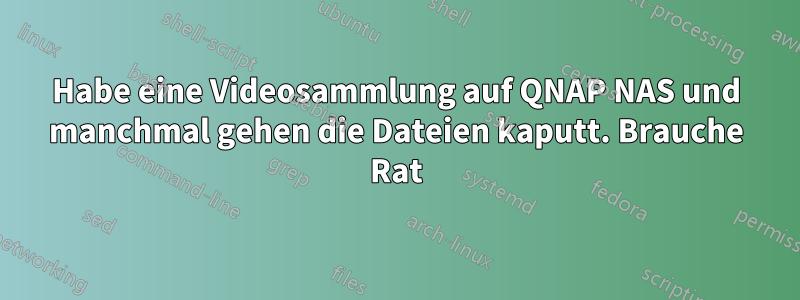 Habe eine Videosammlung auf QNAP NAS und manchmal gehen die Dateien kaputt. Brauche Rat