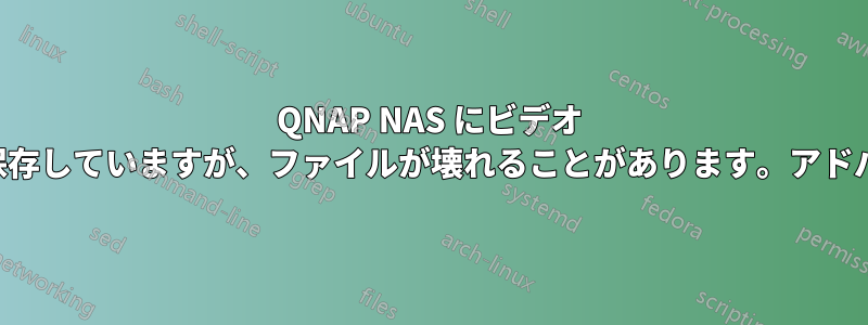 QNAP NAS にビデオ コレクションを保存していますが、ファイルが壊れることがあります。アドバイスが必要です