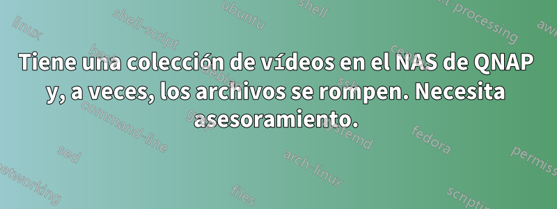 Tiene una colección de vídeos en el NAS de QNAP y, a veces, los archivos se rompen. Necesita asesoramiento.