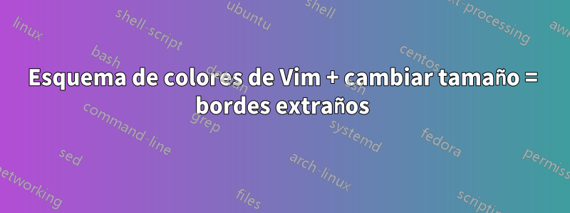 Esquema de colores de Vim + cambiar tamaño = bordes extraños