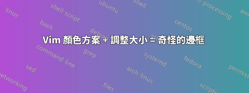 Vim 顏色方案 + 調整大小 = 奇怪的邊框