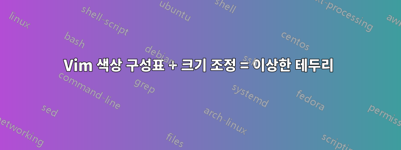 Vim 색상 구성표 + 크기 조정 = 이상한 테두리