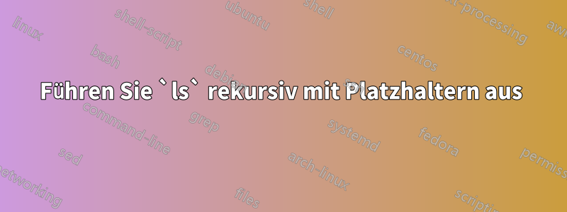 Führen Sie `ls` rekursiv mit Platzhaltern aus