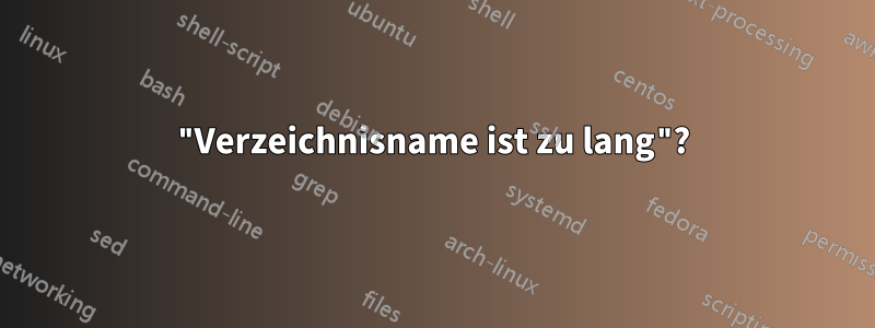 "Verzeichnisname ist zu lang"?