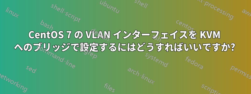 CentOS 7 の VLAN インターフェイスを KVM へのブリッジで設定するにはどうすればいいですか?