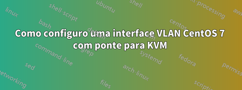 Como configuro uma interface VLAN CentOS 7 com ponte para KVM