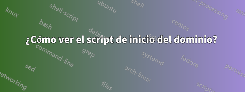 ¿Cómo ver el script de inicio del dominio?