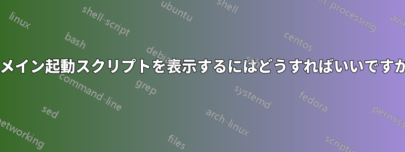 ドメイン起動スクリプトを表示するにはどうすればいいですか?