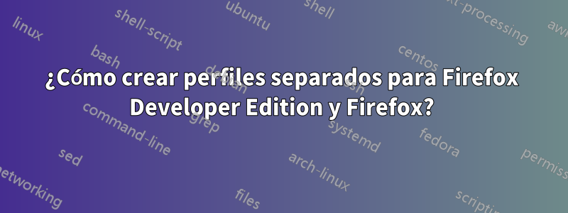 ¿Cómo crear perfiles separados para Firefox Developer Edition y Firefox?