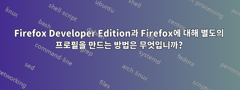 Firefox Developer Edition과 Firefox에 대해 별도의 프로필을 만드는 방법은 무엇입니까?