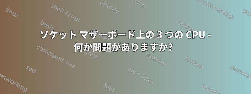 4 ソケット マザーボード上の 3 つの CPU - 何か問題がありますか? 