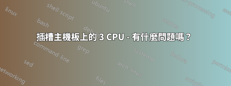 4 插槽主機板上的 3 CPU - 有什麼問題嗎？ 