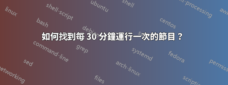 如何找到每 30 分鐘運行一次的節目？